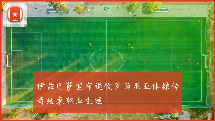 伊兹巴萨宣布退役罗马尼亚体操传奇结束职业生涯