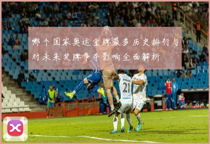 哪个国家奥运金牌最多历史排行与对未来奖牌争夺影响全面解析