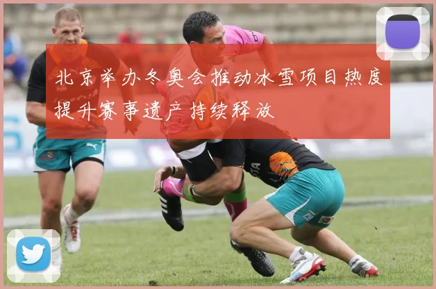 北京举办冬奥会推动冰雪项目热度提升赛事遗产持续释放