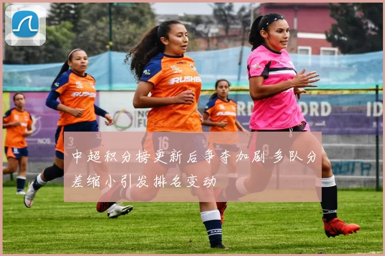 中超积分榜更新后争夺加剧 多队分差缩小引发排名变动