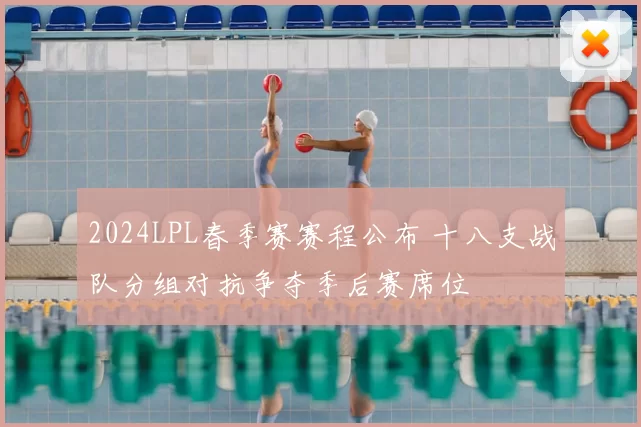 2024LPL春季赛赛程公布 十八支战队分组对抗争夺季后赛席位