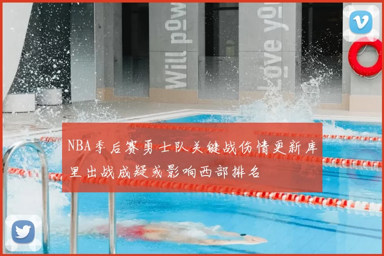 NBA季后赛勇士队关键战伤情更新库里出战成疑或影响西部排名