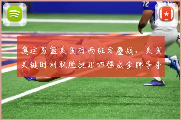 奥运男篮美国对西班牙鏖战，美国关键时刻取胜挺进四强成金牌争夺热门