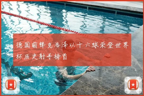 德国前锋克洛泽以十六球荣登世界杯历史射手榜首