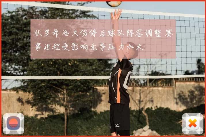 伏罗希洛夫伤停后球队阵容调整 赛事进程受影响竞争压力加大