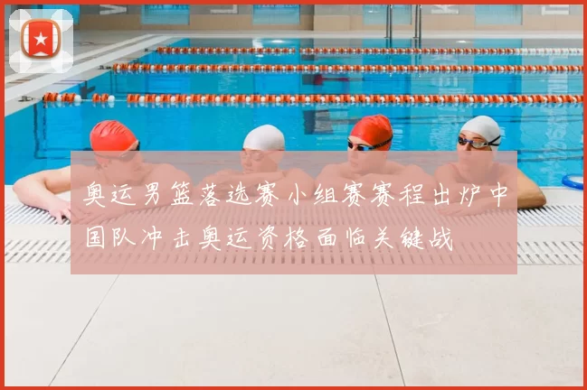 奥运男篮落选赛小组赛赛程出炉中国队冲击奥运资格面临关键战