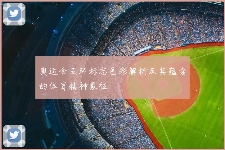 奥运会五环标志色彩解析及其蕴含的体育精神象征