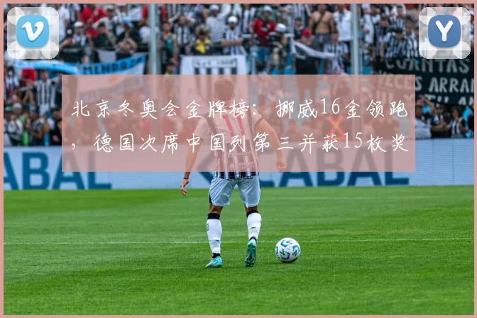 北京冬奥会金牌榜：挪威16金领跑，德国次席中国列第三并获15枚奖牌