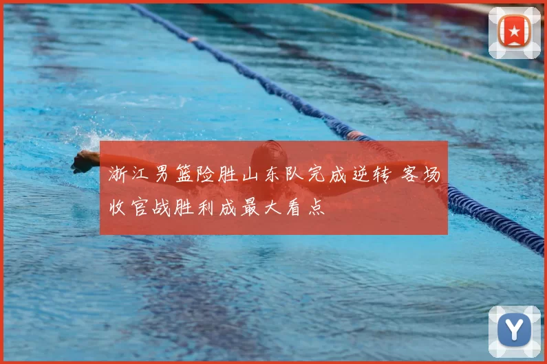 浙江男篮险胜山东队完成逆转 客场收官战胜利成最大看点