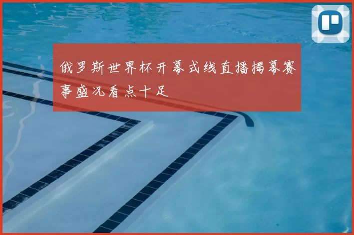 俄罗斯世界杯开幕式线直播揭幕赛事盛况看点十足