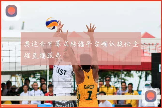 奥运会开幕式转播平台确认提供全程直播服务