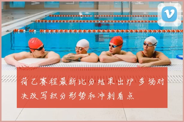 荷乙赛程最新比分结果出炉 多场对决改写积分形势和冲刺看点