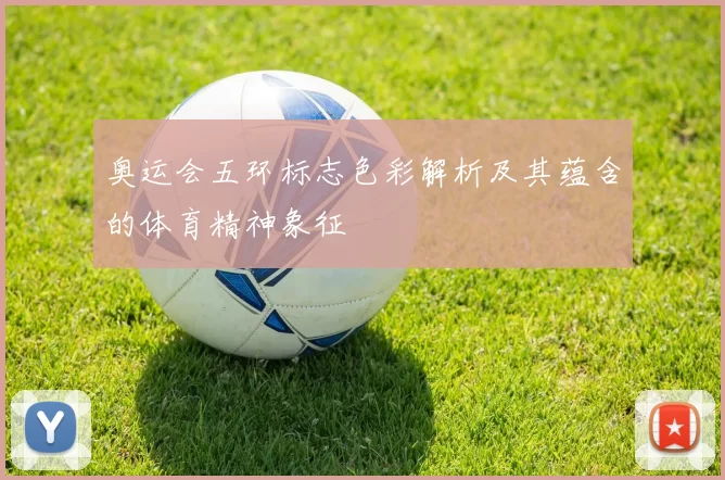 奥运会五环标志色彩解析及其蕴含的体育精神象征