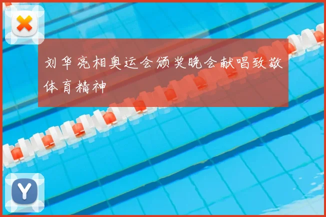 刘华亮相奥运会颁奖晚会献唱致敬体育精神