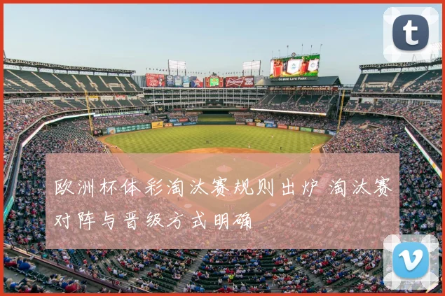 欧洲杯体彩淘汰赛规则出炉 淘汰赛对阵与晋级方式明确