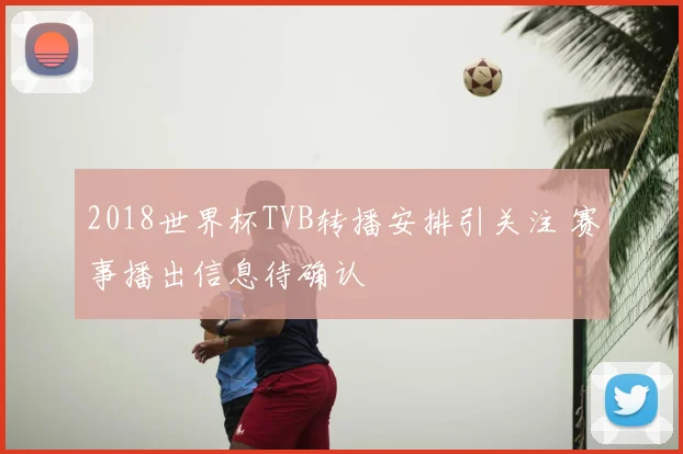 2018世界杯TVB转播安排引关注 赛事播出信息待确认