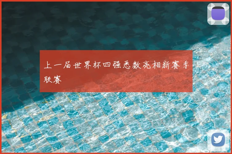 上一届世界杯四强悉数亮相新赛季联赛