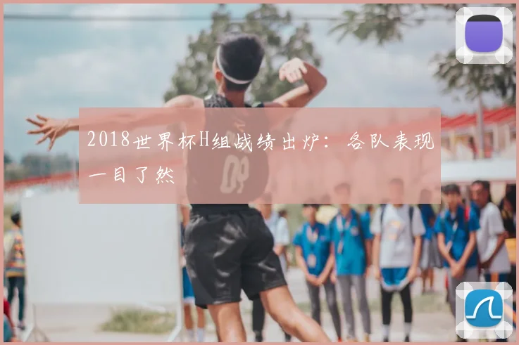 2018世界杯H组战绩出炉：各队表现一目了然