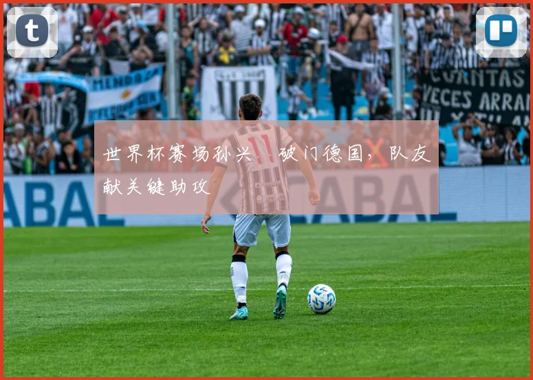 世界杯赛场孙兴慜破门德国,队友献关键助攻