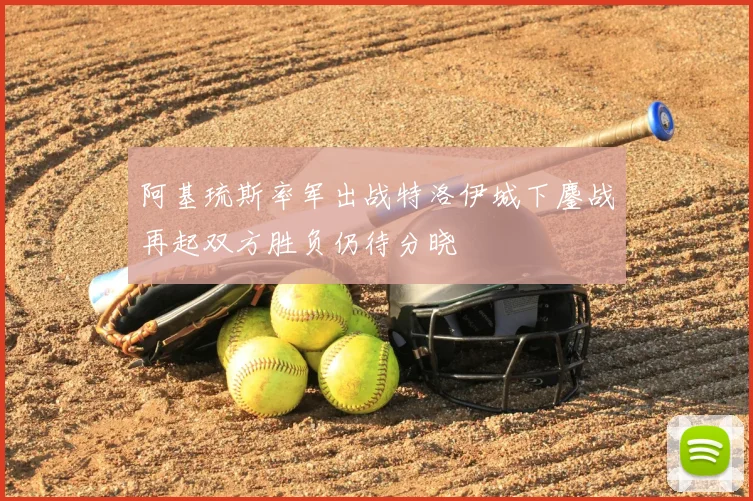 阿基琉斯率军出战特洛伊城下鏖战再起双方胜负仍待分晓