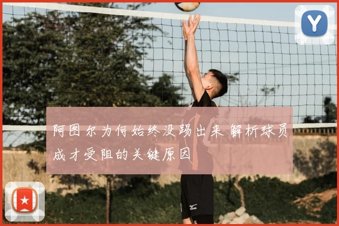 阿图尔为何始终没踢出来 解析球员成才受阻的关键原因