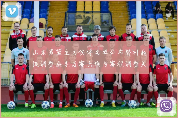 山东男篮主力伤停名单公布替补轮换调整成季后赛出线与赛程调整关键