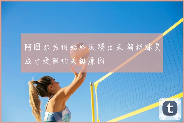 阿图尔为何始终没踢出来 解析球员成才受阻的关键原因