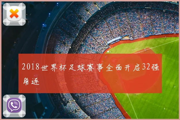 2018世界杯足球赛事全面开启32强角逐