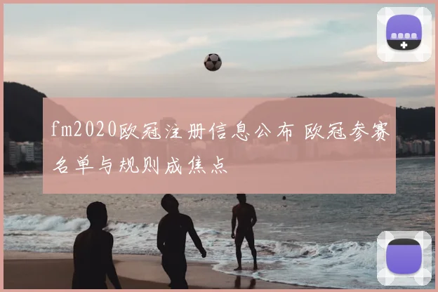 fm2020欧冠注册信息公布 欧冠参赛名单与规则成焦点